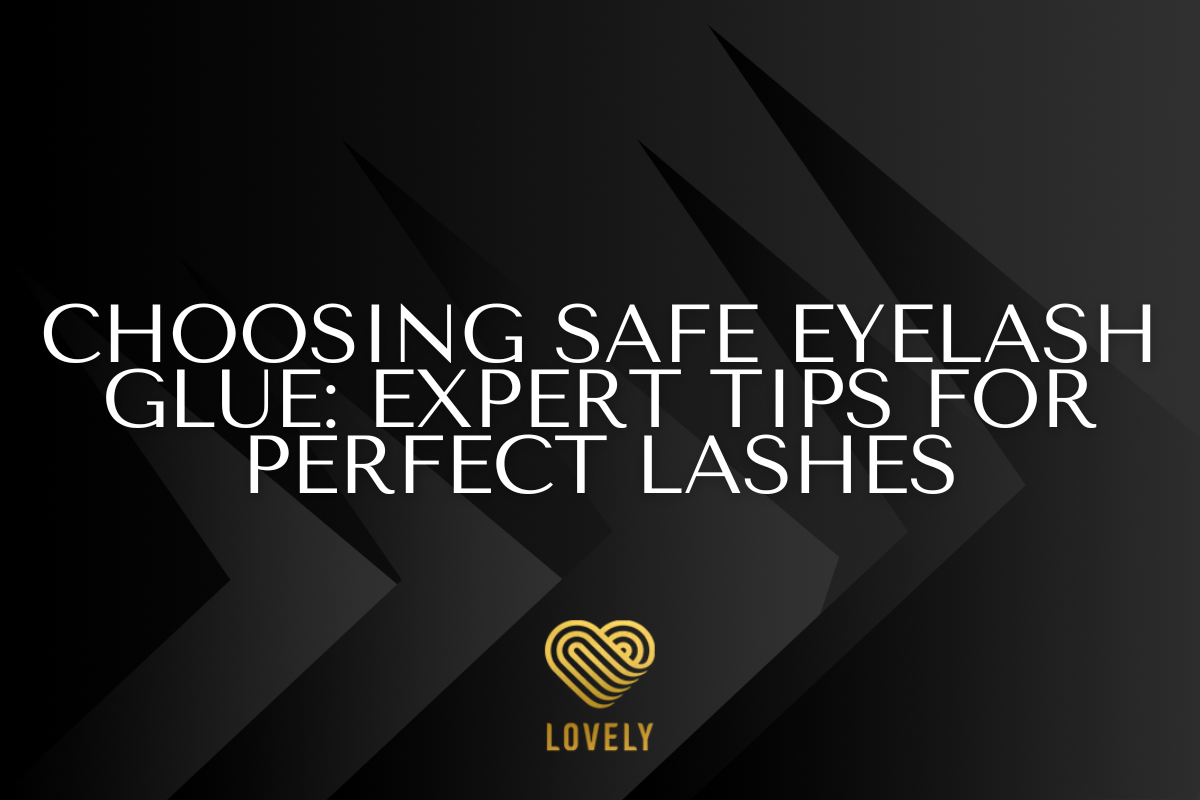 Choosing Safe Eyelash Glue: Expert Tips for Perfect Lashes